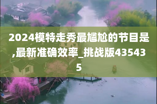 2024模特走秀最尴尬的节目是,最新准确效率_挑战版435435