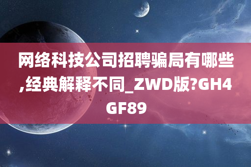 网络科技公司招聘骗局有哪些,经典解释不同_ZWD版?GH4GF89