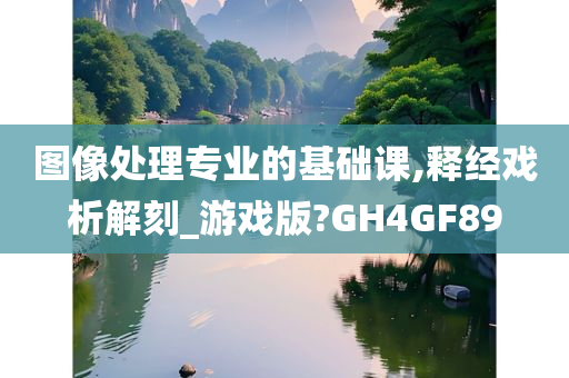 图像处理专业的基础课,释经戏析解刻_游戏版?GH4GF89