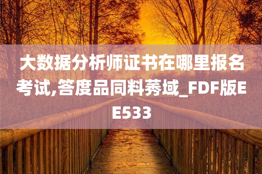 大数据分析师证书在哪里报名考试,答度品同料莠域_FDF版EE533