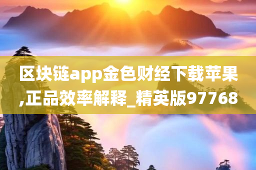 区块链app金色财经下载苹果,正品效率解释_精英版97768