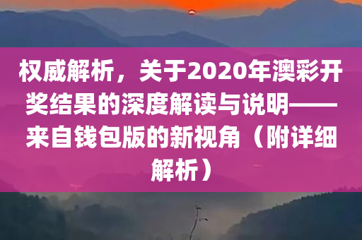 权威解析，关于2020年澳彩开奖结果的深度解读与说明——来自钱包版的新视角（附详细解析）