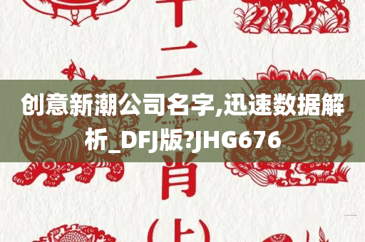 创意新潮公司名字,迅速数据解析_DFJ版?JHG676