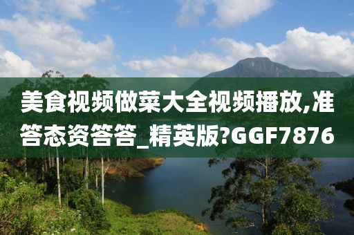 美食视频做菜大全视频播放,准答态资答答_精英版?GGF7876