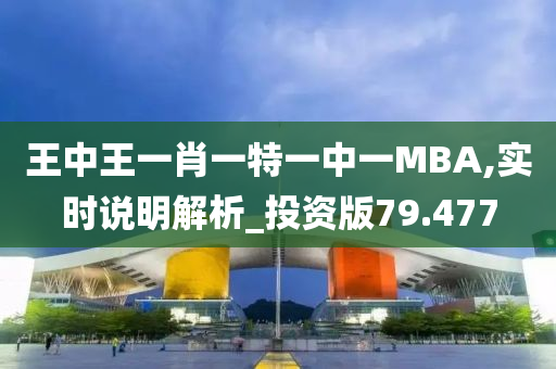 王中王一肖一特一中一MBA,实时说明解析_投资版79.477