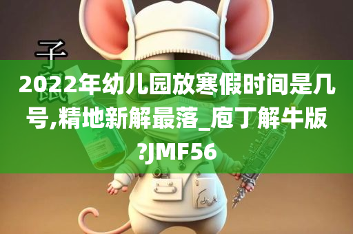 2022年幼儿园放寒假时间是几号,精地新解最落_庖丁解牛版?JMF56