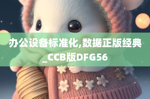 办公设备标准化,数据正版经典_CCB版DFG56