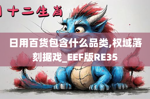 日用百货包含什么品类,权域落刻据戏_EEF版RE35