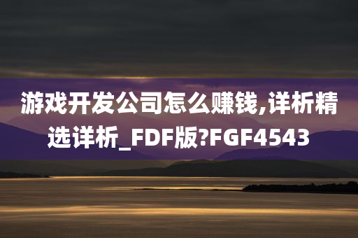 游戏开发公司怎么赚钱,详析精选详析_FDF版?FGF4543