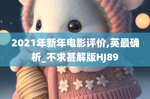 2021年新年电影评价,英最确析_不求甚解版HJ89