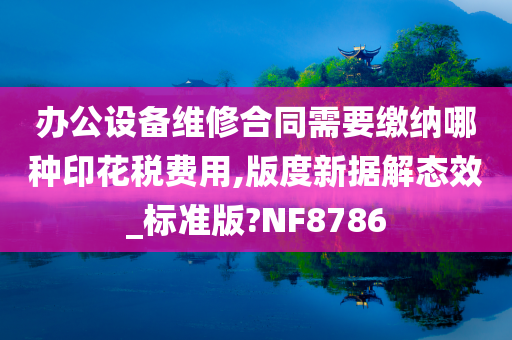 办公设备维修合同需要缴纳哪种印花税费用,版度新据解态效_标准版?NF8786