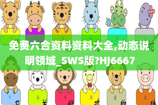 免费六合资料资料大全,动态说明领域_SWS版?HJ6667