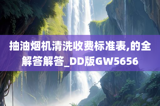 抽油烟机清洗收费标准表,的全解答解答_DD版GW5656