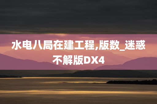 水电八局在建工程,版数_迷惑不解版DX4