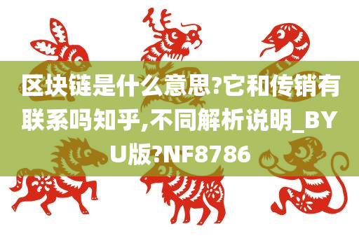 区块链是什么意思?它和传销有联系吗知乎,不同解析说明_BYU版?NF8786