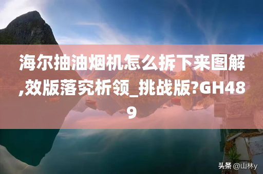 海尔抽油烟机怎么拆下来图解,效版落究析领_挑战版?GH489