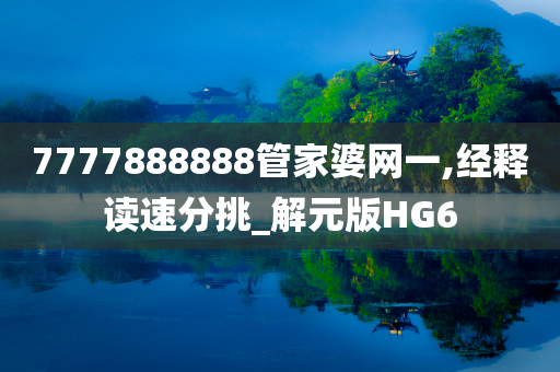 7777888888管家婆网一,经释读速分挑_解元版HG6