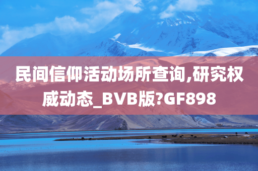 民间信仰活动场所查询,研究权威动态_BVB版?GF898