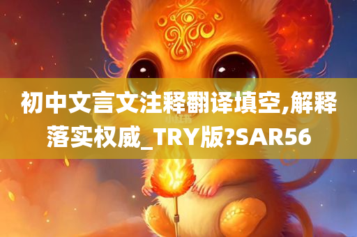 初中文言文注释翻译填空,解释落实权威_TRY版?SAR56