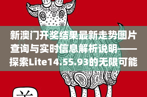 新澳门开奖结果最新走势图片查询与实时信息解析说明——探索Lite14.55.93的无限可能