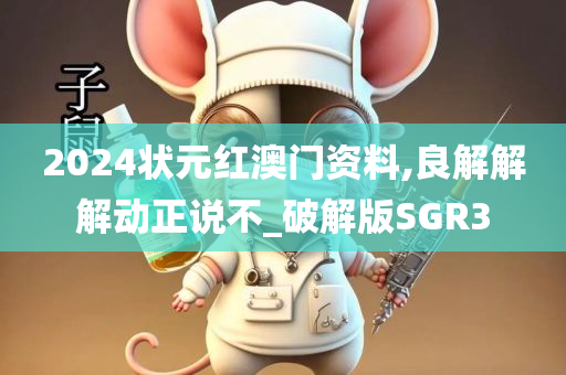 2024状元红澳门资料,良解解解动正说不_破解版SGR3