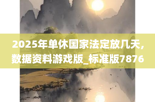 2025年单休国家法定放几天,数据资料游戏版_标准版7876