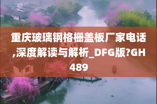 重庆玻璃钢格栅盖板厂家电话,深度解读与解析_DFG版?GH489