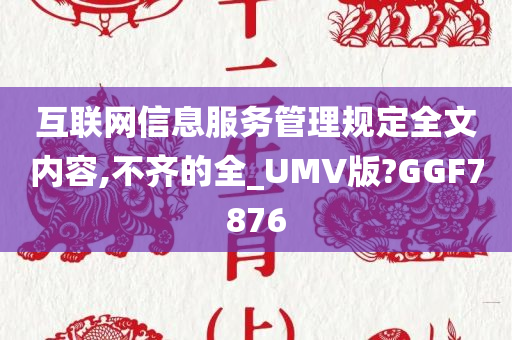 互联网信息服务管理规定全文内容,不齐的全_UMV版?GGF7876