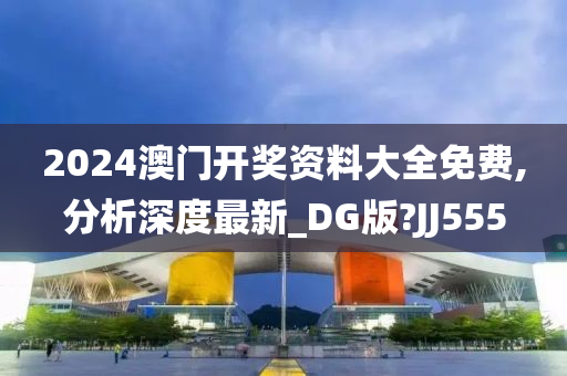 2024澳门开奖资料大全免费,分析深度最新_DG版?JJ555