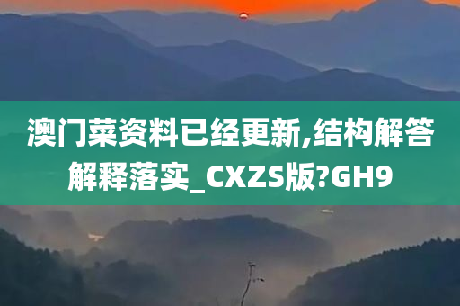 澳门菜资料已经更新,结构解答解释落实_CXZS版?GH9