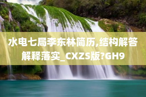 水电七局李东林简历,结构解答解释落实_CXZS版?GH9