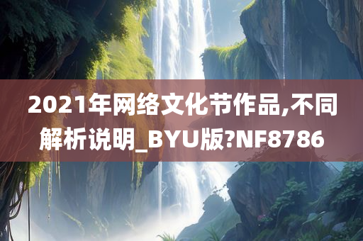 2021年网络文化节作品,不同解析说明_BYU版?NF8786