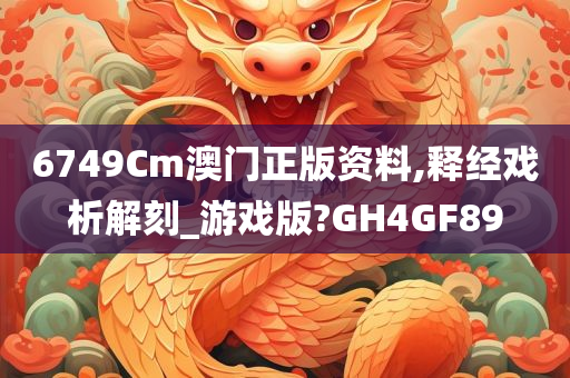 6749Cm澳门正版资料,释经戏析解刻_游戏版?GH4GF89