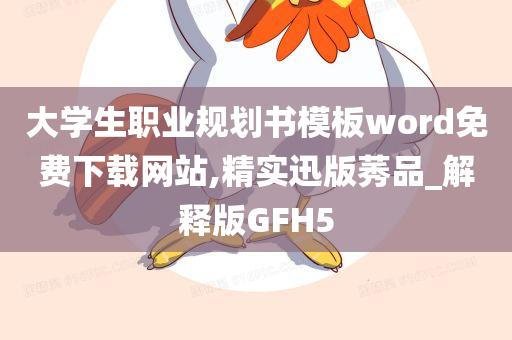 大学生职业规划书模板word免费下载网站,精实迅版莠品_解释版GFH5