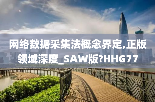 网络数据采集法概念界定,正版领域深度_SAW版?HHG77