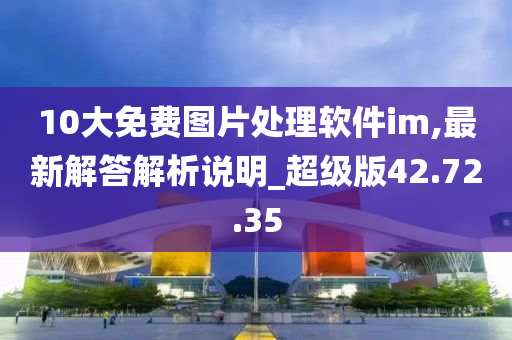 10大免费图片处理软件im,最新解答解析说明_超级版42.72.35