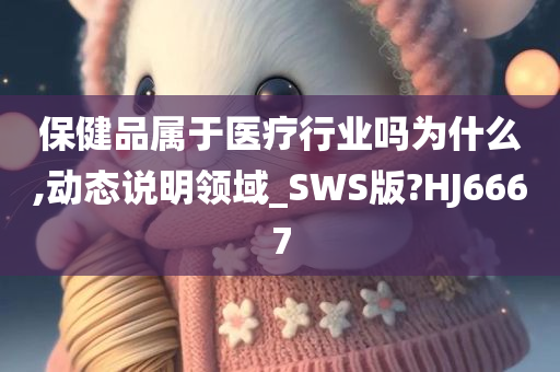 保健品属于医疗行业吗为什么,动态说明领域_SWS版?HJ6667