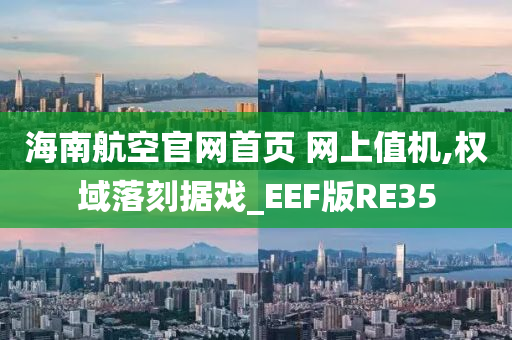 海南航空官网首页 网上值机,权域落刻据戏_EEF版RE35