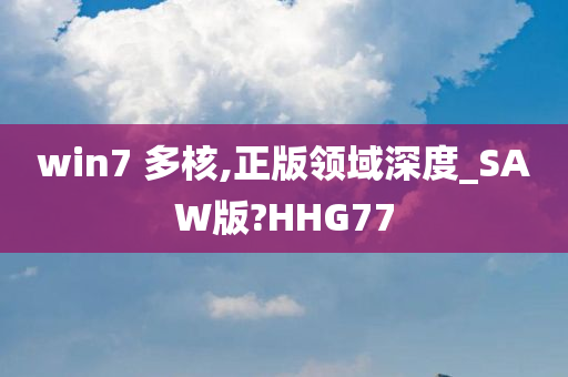 win7 多核,正版领域深度_SAW版?HHG77