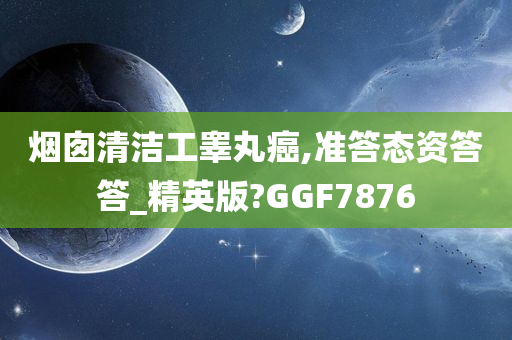 烟囱清洁工睾丸癌,准答态资答答_精英版?GGF7876