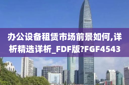 办公设备租赁市场前景如何,详析精选详析_FDF版?FGF4543