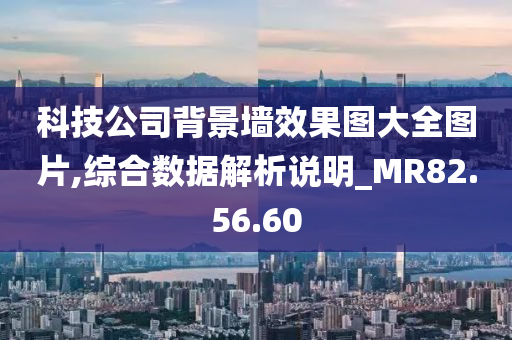 科技公司背景墙效果图大全图片,综合数据解析说明_MR82.56.60