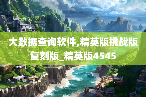 大数据查询软件,精英版挑战版复刻版_精英版4545