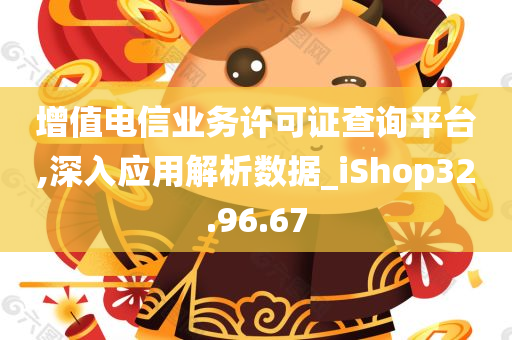 增值电信业务许可证查询平台,深入应用解析数据_iShop32.96.67