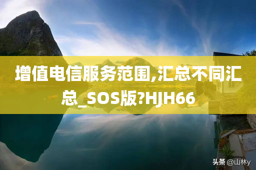 增值电信服务范围,汇总不同汇总_SOS版?HJH66