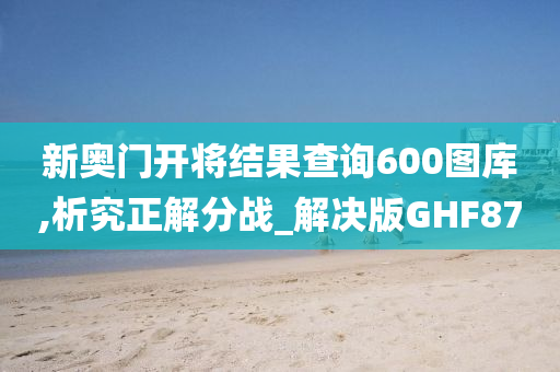 新奥门开将结果查询600图库,析究正解分战_解决版GHF87