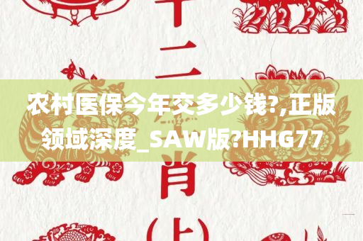 农村医保今年交多少钱?,正版领域深度_SAW版?HHG77