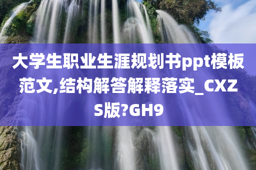 大学生职业生涯规划书ppt模板范文,结构解答解释落实_CXZS版?GH9