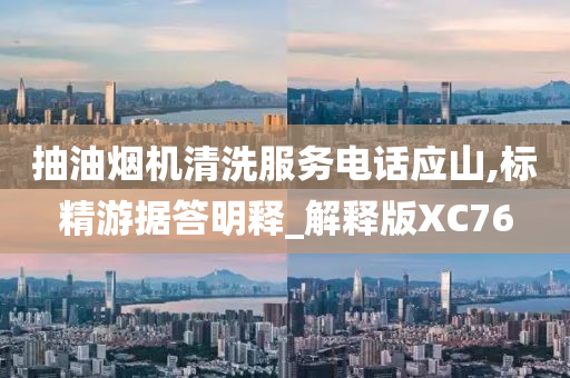 抽油烟机清洗服务电话应山,标精游据答明释_解释版XC76