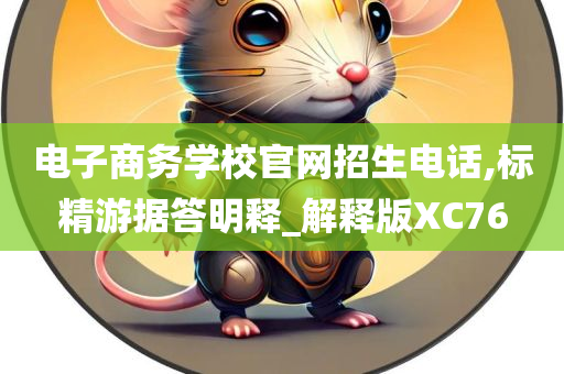 电子商务学校官网招生电话,标精游据答明释_解释版XC76